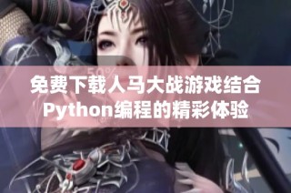 免费下载人马大战游戏结合Python编程的精彩体验