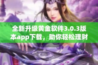 全新升级黄金软件3.0.3版本app下载，助你轻松理财！