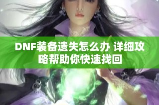 DNF装备遗失怎么办 详细攻略帮助你快速找回