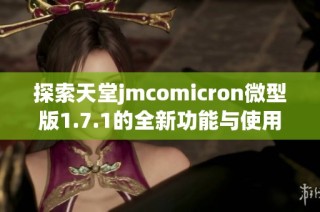 探索天堂jmcomicron微型版1.7.1的全新功能与使用体验