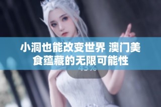 小洞也能改变世界 澳门美食蕴藏的无限可能性