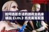 如何选择合适的游戏主机来畅玩《LOL》而无需高配置电脑