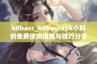 kdbacc_kdbaccapk小科的免费使用指南与技巧分享