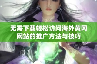 无需下载轻松访问海外黄冈网站的推广方法与技巧