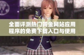 全面评测热门黄金网站应用程序的免费下载入口与使用体验