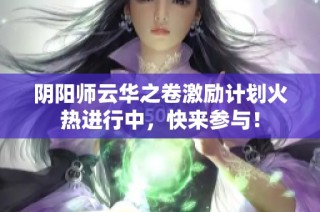 阴阳师云华之卷激励计划火热进行中，快来参与！