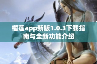 榴莲app新版1.0.3下载指南与全新功能介绍