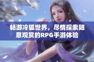 畅游冷狐世界，尽情探索随意观赏的RPG手游体验