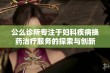 公么诊所专注于妇科疾病换药治疗服务的探索与创新