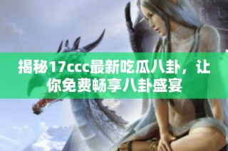 揭秘17ccc最新吃瓜八卦，让你免费畅享八卦盛宴