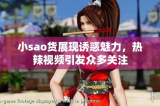 小sao货展现诱惑魅力，热辣视频引发众多关注