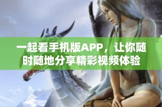 一起看手机版APP，让你随时随地分享精彩视频体验