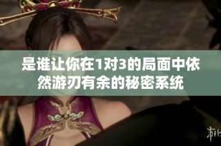 是谁让你在1对3的局面中依然游刃有余的秘密系统