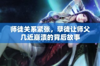 师徒关系紧张，孽徒让师父几近崩溃的背后故事