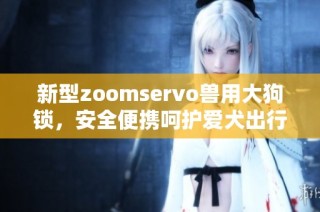 新型zoomservo兽用大狗锁，安全便携呵护爱犬出行