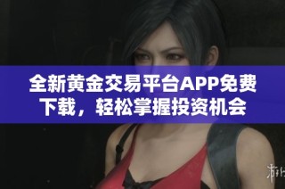 全新黄金交易平台APP免费下载，轻松掌握投资机会