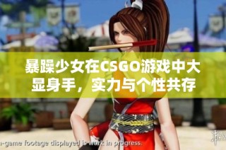 暴躁少女在CSGO游戏中大显身手，实力与个性共存