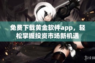 免费下载黄金软件app，轻松掌握投资市场新机遇