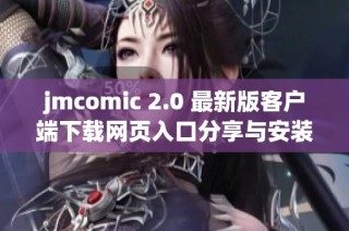 jmcomic 2.0 最新版客户端下载网页入口分享与安装指南