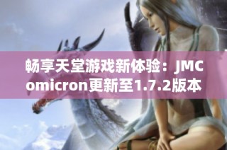 畅享天堂游戏新体验：JMComicron更新至1.7.2版本详解