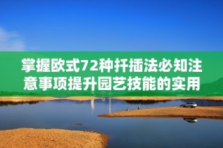 掌握欧式72种扦插法必知注意事项提升园艺技能的实用指南