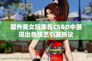 国外美女玩家在CSGO中展现出色技艺引发热议