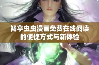 畅享虫虫漫画免费在线阅读的便捷方式与新体验