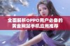 全面解析OPPO用户必备的黄金网站手机应用推荐