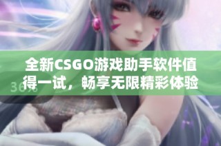 全新CSGO游戏助手软件值得一试，畅享无限精彩体验