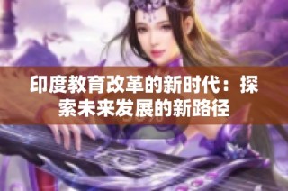 印度教育改革的新时代：探索未来发展的新路径