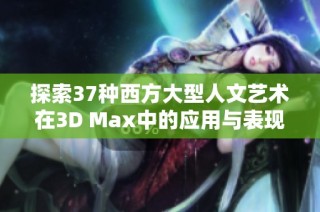 探索37种西方大型人文艺术在3D Max中的应用与表现