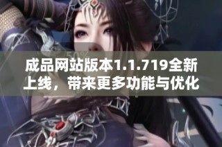 成品网站版本1.1.719全新上线，带来更多功能与优化体验