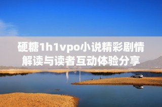 硬糖1h1vpo小说精彩剧情解读与读者互动体验分享