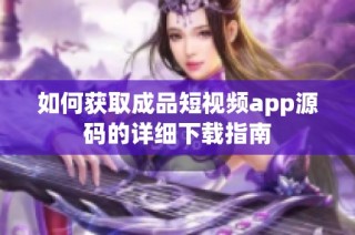 如何获取成品短视频app源码的详细下载指南