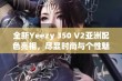 全新Yeezy 350 V2亚洲配色亮相，尽显时尚与个性魅力