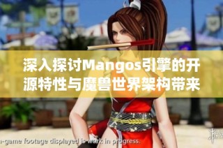 深入探讨Mangos引擎的开源特性与魔兽世界架构带来的无限魅力和潜力