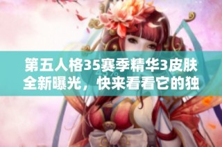 第五人格35赛季精华3皮肤全新曝光，快来看看它的独特魅力！