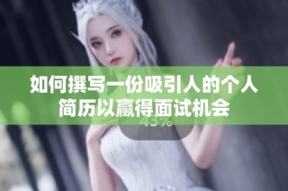 如何撰写一份吸引人的个人简历以赢得面试机会