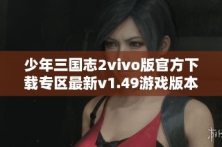 少年三国志2vivo版官方下载专区最新v1.49游戏版本发布