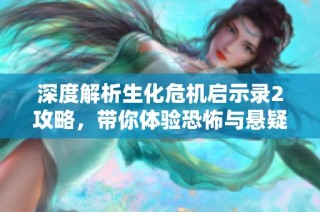 深度解析生化危机启示录2攻略，带你体验恐怖与悬疑的完美结合