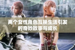 两个女性角色互换生活引发的奇妙故事与成长