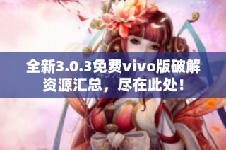 全新3.0.3免费vivo版破解资源汇总，尽在此处！