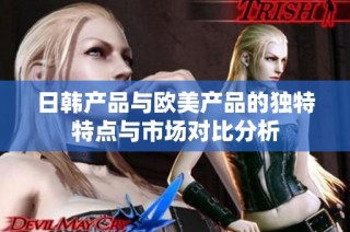 日韩产品与欧美产品的独特特点与市场对比分析