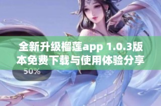 全新升级榴莲app 1.0.3版本免费下载与使用体验分享