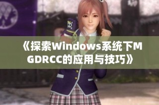 《探索Windows系统下MGDRCC的应用与技巧》