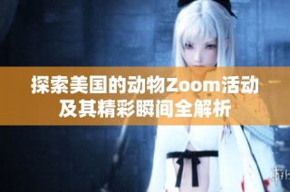 探索美国的动物Zoom活动及其精彩瞬间全解析