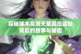 探秘啄木鸟满天星高压监狱背后的故事与秘密