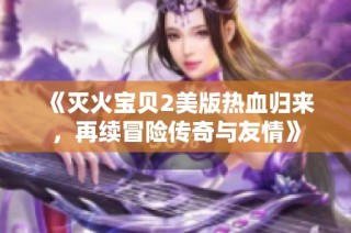 《灭火宝贝2美版热血归来，再续冒险传奇与友情》