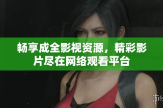 畅享成全影视资源，精彩影片尽在网络观看平台