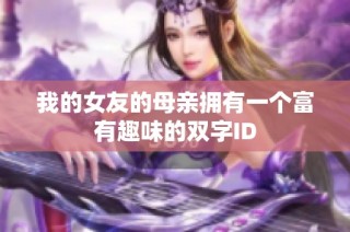 我的女友的母亲拥有一个富有趣味的双字ID